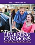 The Learning Commons: Seven Simple Steps to Transform Your Library