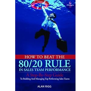 How to Beat the 80 20 Rule in Sales Team Performance: A Step-by-Step Guide to Building and... by Alan Rigg
