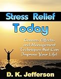 Stress Relief Today: Causes, Effects, and Management Techniques That Can Improve Your Life! (The silent killer, how to reduce stress to add years to your life and life to your years!)