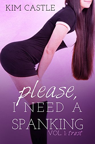 Please, I Need a Spanking: vol 1: TRUST: Confession, Spanked to Orgasm, the Belt, the Hairbrush