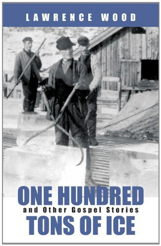 One Hundred Tons of Ice and Other Gospel StoriesÂ