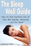 The Sleep Well Guide: How to Kick Insomnia Out of Your Bed Quickly, Naturally and For Good!