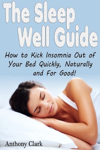 The Sleep Well Guide: How to Kick Insomnia Out of Your Bed Quickly, Naturally and For Good!