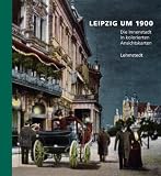 Leipzig um 1900: 1. Teil: Die Innenstadt in kolorierten Ansichtskarten aus dem Archiv des Leibniz-Instituts f�r L�nderkunde Leipzig e. V