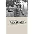 Franz Joseph I: Der Kaiser und sein Reich. Eine politische Geschichte