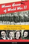 Women Heroes of World War II: 26 Stor...