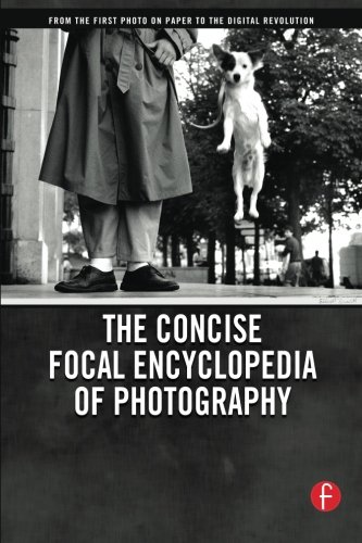 The Concise Focal Encyclopedia of Photography: From the First Photo on Paper to the Digital Revolution