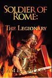 Soldier of Rome: The Legionary (The Artorian Chronicles - Part One)