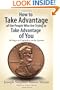 How to Take Advantage of the People Who Are Trying to Take Advantage of You: 50 Ways to Capitalize on the System