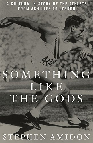 Something Like the Gods: A Cultural History of the Athlete from Achilles to LeBron