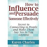 how to influence and persuade someone effectively secret to connecting to people and make them say yes to you