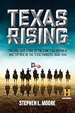 Texas Rising: The Epic True Story of the Lone Star Republic and the Rise of the Texas Rangers, 1836-1846