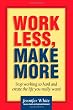 Work Less, Make More: Stop Working So Hard and Create the Life You Really Want!