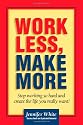 Work Less, Make More: Stop Working So Hard and Create the Life You Really Want!