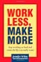 Work Less, Make More: Stop Working So Hard and Create the Life You Really Want!