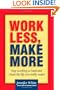 Work Less, Make More: Stop Working So Hard and Create the Life You Really Want!