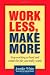 Work Less, Make More: Stop Working So Hard and Create the Life You Really Want!