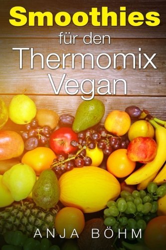 Thermomix: Smoothies für den Thermomix Vegan Rezepte zum abnehmen (German Edition)