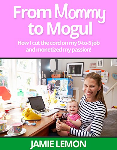 From Mommy to Mogul: How I cut the cord on my 9-to-5 job and monetized my passion!, by Jamie Lemon
