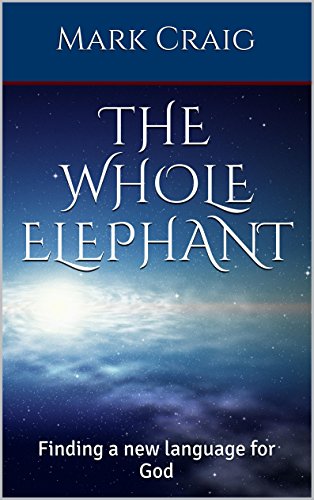 The Whole Elephant: Finding a new language for God, by Mark Craig