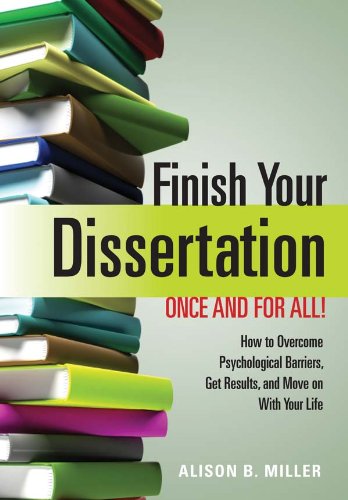 Finish Your Dissertation Once and for All! How to Overcome Psychological Barriers, Get Results, and Move on With Your Life