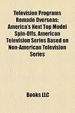 Zoom Produkt-Bild: Television Programs Remade Overseas: America's Next Top Model Spin-Offs, American Television Series Based on Non-American Television Series