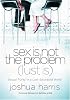 Sex Is Not the Problem (Lust Is): Sexual Purity in a Lust-Saturated World
