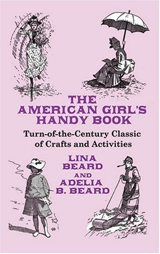 The American Girl's Handy Book: Turn-of-the Century Classic of Crafts and Activities