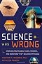 Science Was Wrong: Startling Truths About Cures, Theories, and Inventions 'They' Declared Impossible