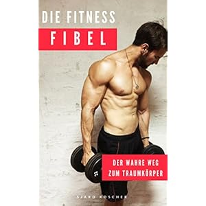 Die Fitness Fibel: Der wahre Weg zu Muskeln ( Muskelaufbau Training, Fitness, Fitnesstraining, Ernä