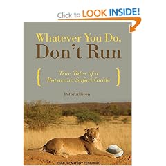 Whatever You Do, Don't Run: True Tales of a Botswana Safari Guide