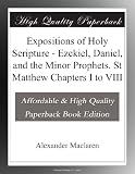Expositions of Holy Scripture - Ezekiel, Daniel, and the Minor Prophets. St Matthew Chapters I to VIII
