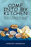 Come Into My Kitchen: Old-World Armenian Recipes and International Favorite Cuisines