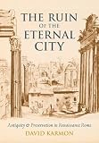 The Ruin of the Eternal City: Antiquity and Preservation in Renaissance Rome