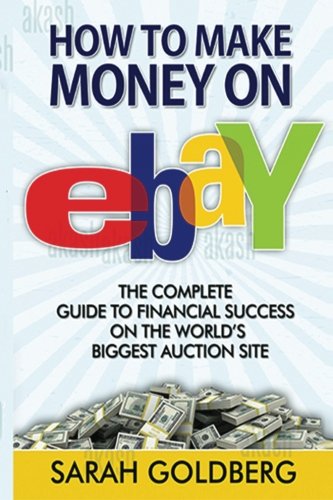 How to Make Money on eBay: The Complete Guide To Financial Success On The World?s Biggest Auction Site