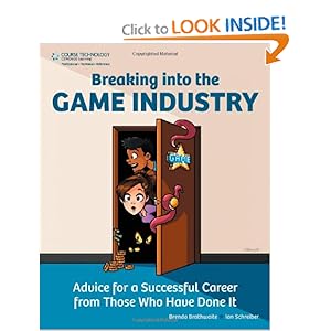 Breaking Into the Game Industry: Advice for a Successful Career from Those Who Have Done It Brenda Brathwaite and Ian Schreiber
