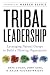Tribal Leadership: Leveraging Natural Groups to Build a Thriving Organization