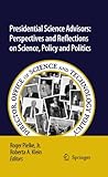 Presidential science advisors : perspectives and reflections on science, policy and politics