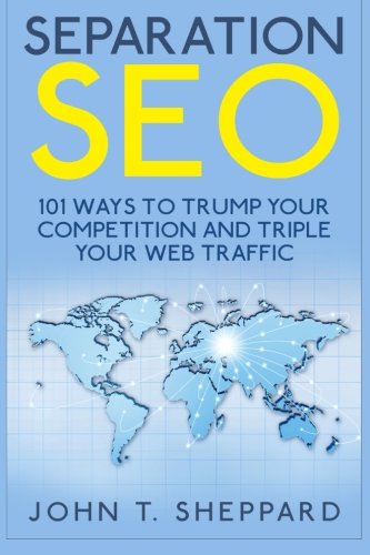 Separation SEO: 101 Ways to Trump Your Competition and Triple Your Web Traffic