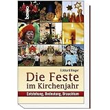 Die Feste im Kirchenjahr: Entstehung, Bedeutung, Brauchtum