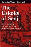 The Uskoks of Senj : piracy, banditry, and holy war in the sixteenth-century Adriatic