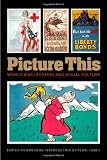 Picture This: World War I Posters and Visual Culture (Studies in War, Society, and the Military)