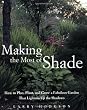 Making The Most Of Shade: How To Plan, Plant, And Grow A Fabulous Garden That Lightens The Shadows