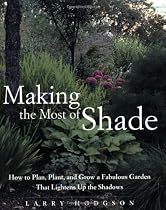 Making the Most of Shade: How to Plan, Plant, and Grow a Fabulous Garden that Lightens up the Shadows