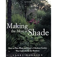 Making the Most of Shade: How to Plan, Plant, and Grow a Fabulous Garden that Lightens up the Shadows