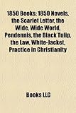 1850 Books (Study Guide): 1850 Novels, the Scarlet Letter, the Wide, Wide World, Pendennis, the Black Tulip, the Law, White-Jacket-