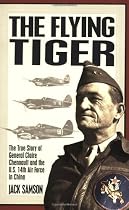 The Flying Tiger: The True Story of General Claire Chennault and the U.S. 14th Air Force in China