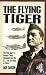 The Flying Tiger: The True Story of General Claire Chennault and the U.S. 14th Air Force in China