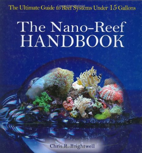 The Nano-Reef Handbook: The Ultimate Guide to Reef Systems Under 15 Gallons