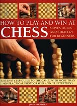 How to Play and Win at Chess: Moves, Rules and Strategy for Beginners - A Practical Guide to the Game